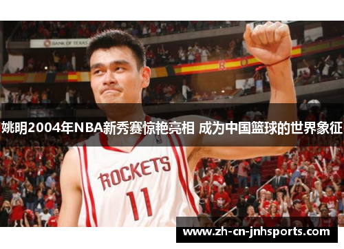 姚明2004年NBA新秀赛惊艳亮相 成为中国篮球的世界象征