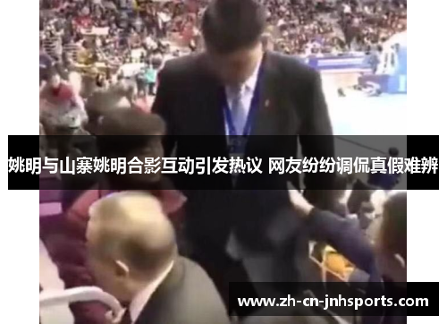 姚明与山寨姚明合影互动引发热议 网友纷纷调侃真假难辨