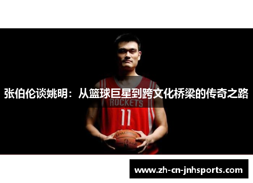 张伯伦谈姚明：从篮球巨星到跨文化桥梁的传奇之路