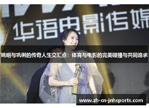 姚明与巩俐的传奇人生交汇点：体育与电影的完美碰撞与共同追求