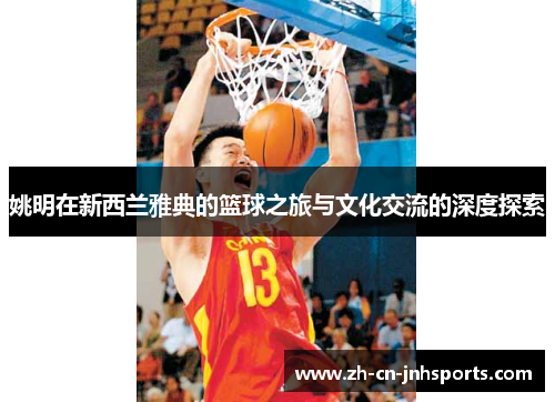 姚明在新西兰雅典的篮球之旅与文化交流的深度探索