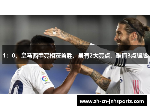 1：0，皇马西甲亮相获首胜，虽有2大亮点，难掩3点尴尬